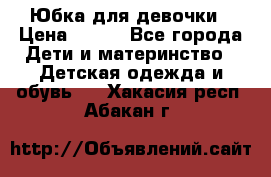 Юбка для девочки › Цена ­ 600 - Все города Дети и материнство » Детская одежда и обувь   . Хакасия респ.,Абакан г.